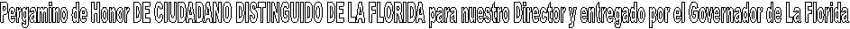 Pergamino de Honor DE CIUDADANO DISTINGUIDO DE LA FLORIDA para nuestro Director y entregado por el Governador de La Florida 
